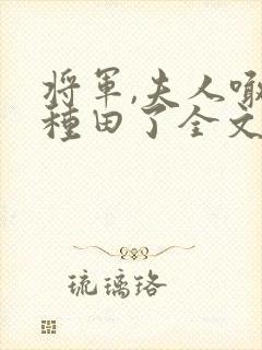 将军,夫人喊你种田了全文阅读免费