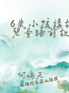 6岁小孩讲故事儿童睡前故事