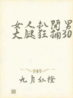 女人扒开男人的大腿狂捅30分钟