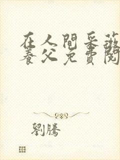 在人间采薇阿铭养父免费阅读