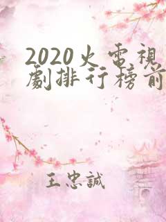 2020火电视剧排行榜前十名