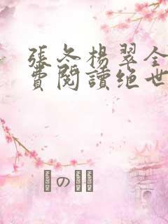 张冬杨翠全文免费阅读绝世小仙医