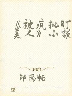 《被疯批盯上的美人》小说免费阅读