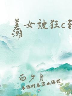 美女被狂c到高潮