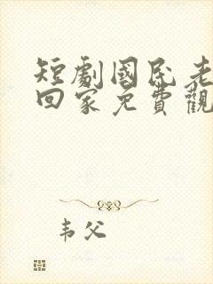 短剧国民老公带回家免费观看全集