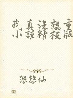 我真没想重生啊小说精校版全集txt