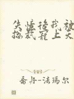失忆后我被豪门总裁宠上天 短剧