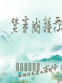 破云小说无弹窗免费阅读仙者小说网