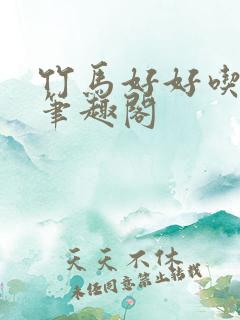 竹马好好吃by笔趣阁