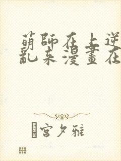 萌师在上逆徒别乱来漫画在哪看