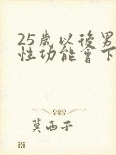 25岁以后男人性功能会下降吗
