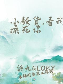 小骚货,看我不操死你