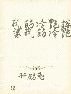 我的冷艳总裁老婆我的冷艳总裁老婆