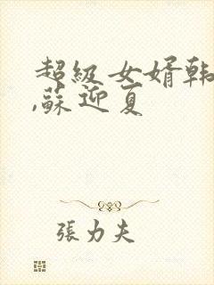 超级女婿韩三千,苏迎夏
