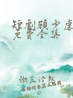 短剧顾少虐三儿免费全集