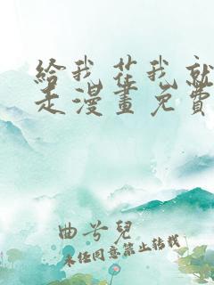 给我花我就跟你走漫画免费下拉式