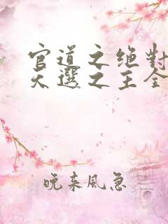官道之绝对权力天选之主全集