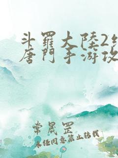 斗罗大陆2绝世唐门手游攻略