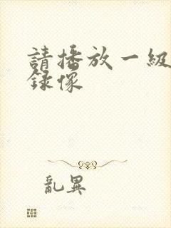 请播放一级黄色录像
