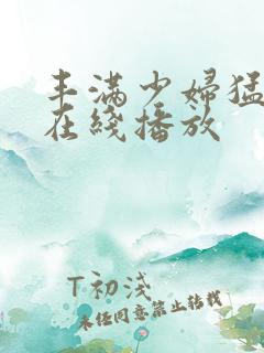 丰满少妇猛烈的在线播放