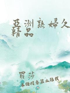 亚洲熟妇久久久精品