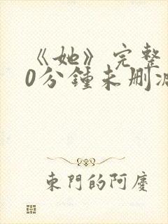 《她》完整130分钟未删减版本