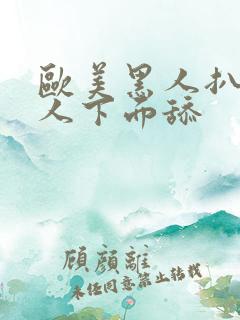 欧美黑人扒开女人下面舔