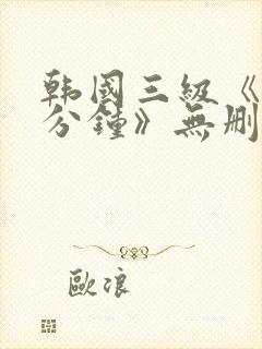 韩国三级《90分钟》无删减