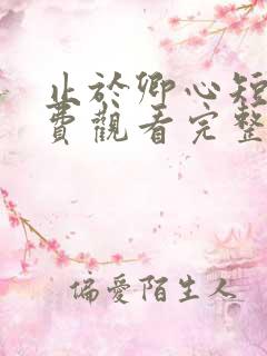 止于卿心短剧免费观看完整版