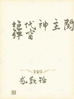绝代神主阅读无弹窗