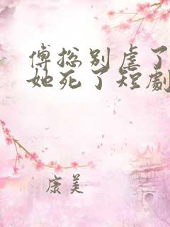 傅总别虐了太太她死了短剧全集免费