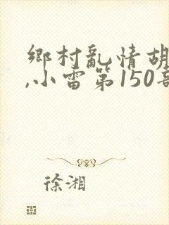 乡村乱情胡秀英,小雷第150部