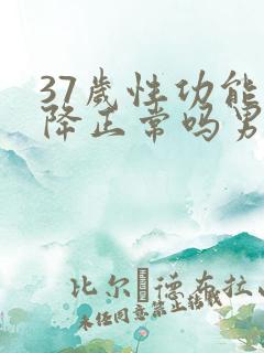 37岁性功能下降正常吗男