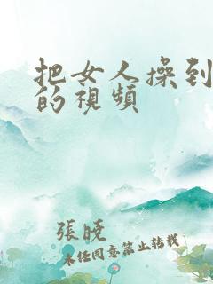 把女人操到高潮的视频
