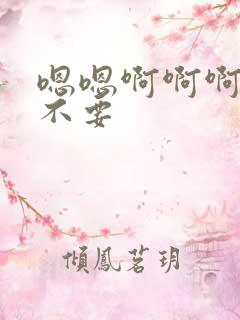 嗯嗯啊啊啊嗯啊不要