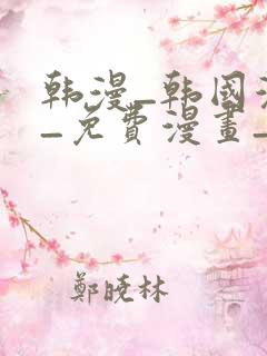 韩漫_韩国漫画_免费漫画_3d漫画