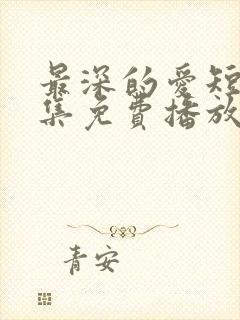 最深的爱短剧全集免费播放