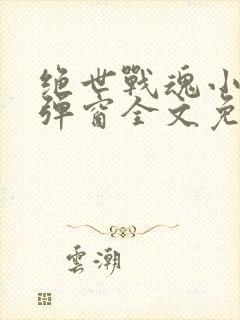 绝世战魂小说无弹窗全文免费阅读