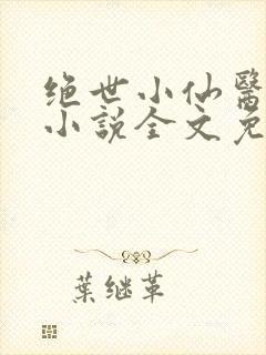 绝世小仙医张冬小说全文免费阅读