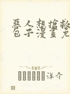 恶人想抢救一下包子漫画免费漫画
