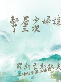 邻居少妇让我爽了三次