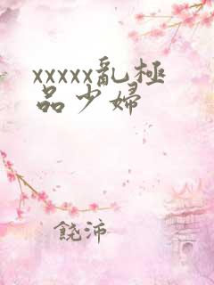 xxxxx乱极品少妇