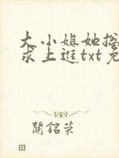大小姐她总是不求上进txt免费下载