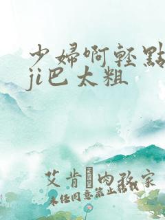 少妇啊轻点灬大ji巴太粗