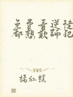 免费看逆徒每天都想欺师犯上漫画