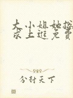 大小姐她总是不求上进免费阅读