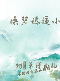 操儿媳逼小视频
