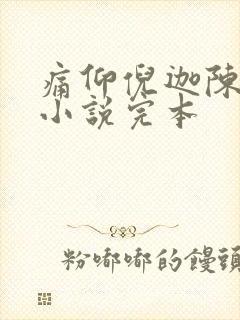 痛仰倪迦陈劲生小说完本