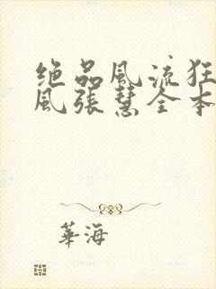 绝品风流狂医林风张慧全本免费阅读
