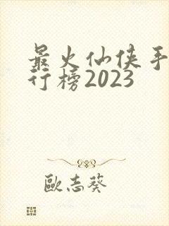 最火仙侠手游排行榜2023